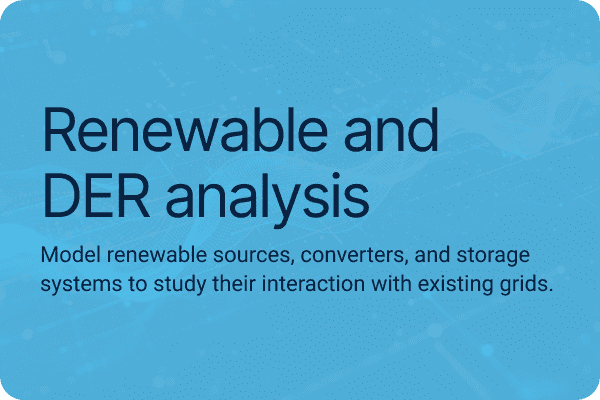 Renewable and DER analysis Model renewable sources, converters, and storage systems to study their interaction with existing grids.