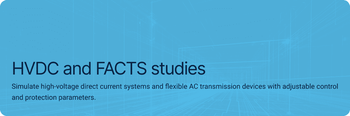 HVDC and FACTS studies Simulate high-voltage direct current systems and flexible AC transmission devices with adjustable control and protection parameters.