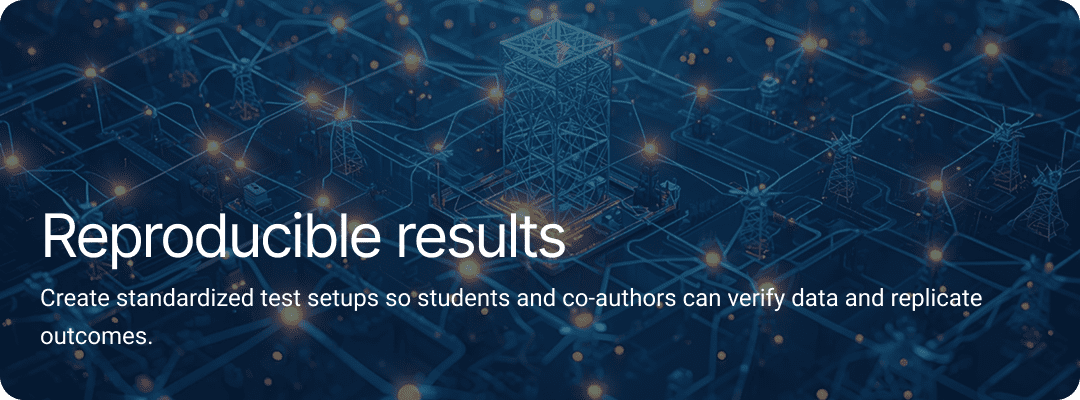 Reproducible results Create standardized test setups so students and co-authors can verify data and replicate outcomes.