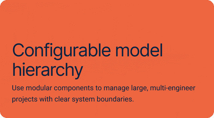 Configurable model hierarchy.Use modular components to manage large, multi-engineer projects with clear system boundaries.