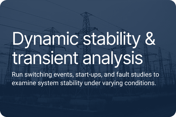 Dynamic stability & transient analysis.Run switching events, start-ups, and fault studies to examine system stability under varying conditions.