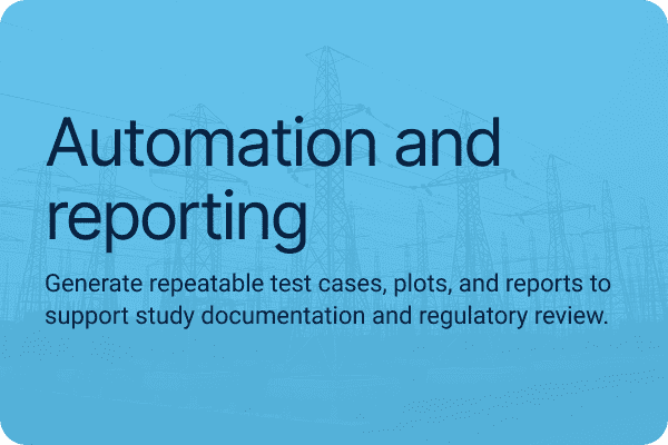 Automation and reporting. Generate repeatable test cases, plots, and reports to support study documentation and regulatory review.