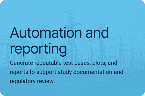 Automation and reporting. Generate repeatable test cases, plots, and reports to support study documentation and regulatory review.