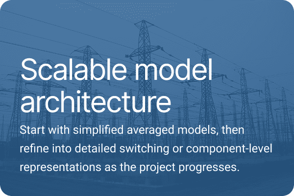Scalable model architecture. Start with simplified averaged models, then refine into detailed switching or component-level representations as the project progresses.