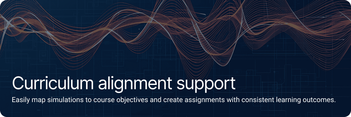 Curriculum alignment support.Easily map simulations to course objectives and create assignments with consistent learning outcomes.