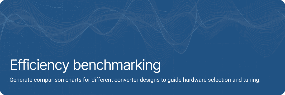 Efficiency benchmarking.Generate comparison charts for different converter designs to guide hardware selection and tuning.